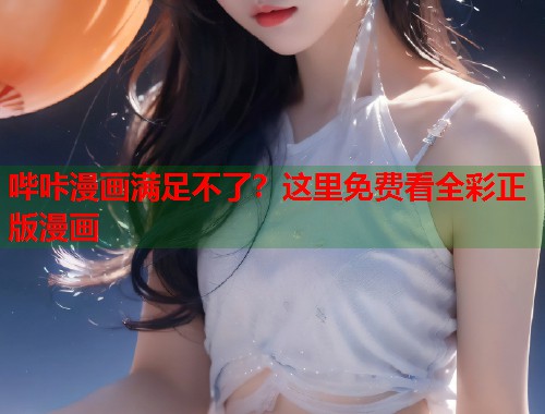哔咔漫画满足不了？这里免费看全彩正版漫画