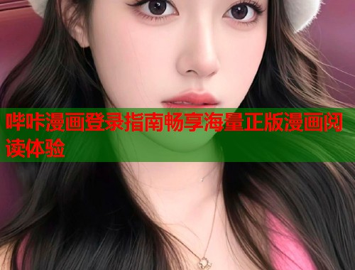 哔咔漫画登录指南畅享海量正版漫画阅读体验