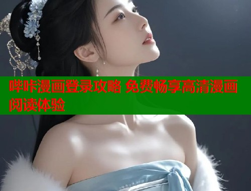 哔咔漫画登录攻略 免费畅享高清漫画阅读体验