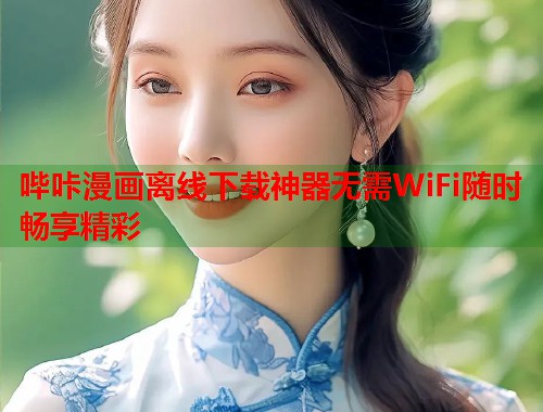 哔咔漫画离线下载神器无需WiFi随时畅享精彩