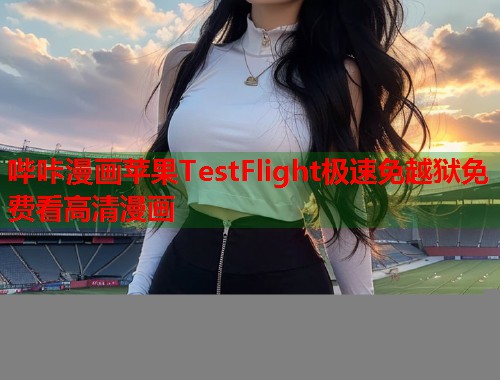 哔咔漫画苹果TestFlight极速免越狱免费看高清漫画