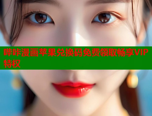 哔咔漫画苹果兑换码免费领取畅享VIP特权