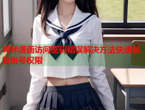 哔咔漫画访问密码错误解决方法快速恢复账号权限