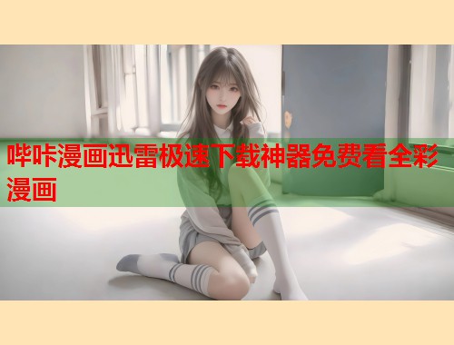 哔咔漫画迅雷极速下载神器免费看全彩漫画