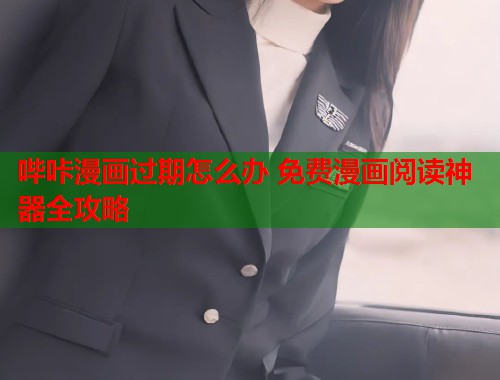 哔咔漫画过期怎么办 免费漫画阅读神器全攻略