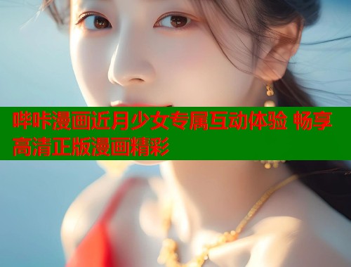 哔咔漫画近月少女专属互动体验 畅享高清正版漫画精彩