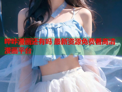 哔咔漫画还有吗 最新资源免费看高清漫画平台