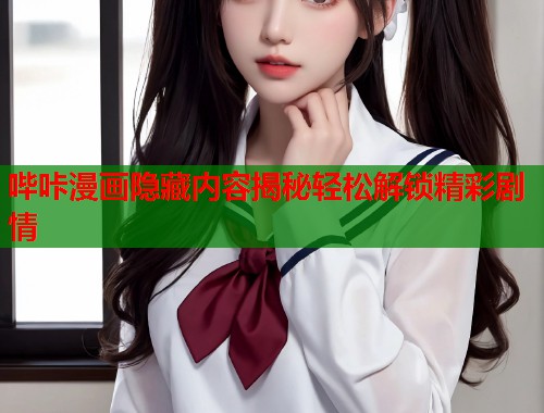 哔咔漫画隐藏内容揭秘轻松解锁精彩剧情