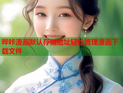 哔咔漫画默认存储地址轻松管理漫画下载文件