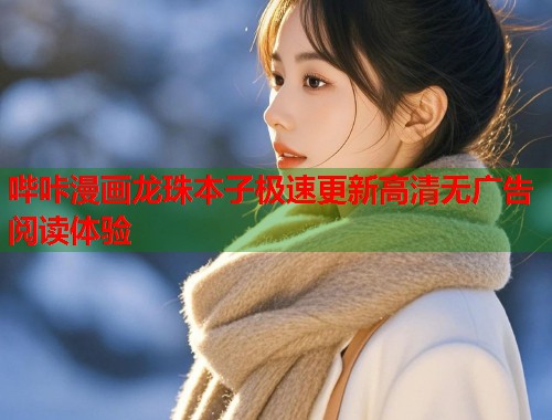 哔咔漫画龙珠本子极速更新高清无广告阅读体验