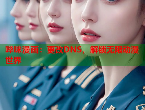 哔咪漫画：更改DNS，解锁无限动漫世界
