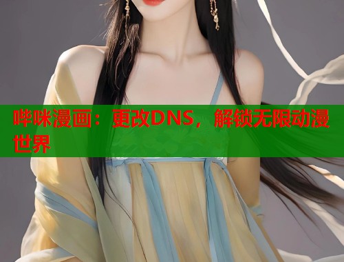 哔咪漫画：更改DNS，解锁无限动漫世界