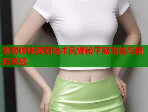 微博哔咔漫画技术员揭秘平家功能与精彩体验