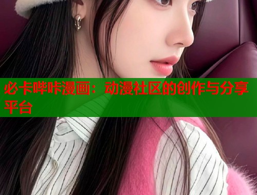 必卡哔咔漫画：动漫社区的创作与分享平台