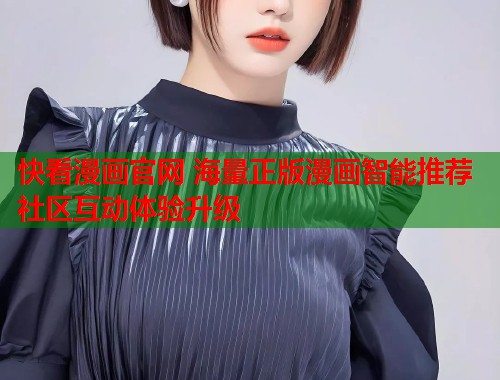 快看漫画官网 海量正版漫画智能推荐社区互动体验升级