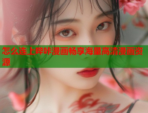 怎么连上哔咔漫画畅享海量高清漫画资源