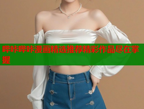 哔咔哔咔漫画精选推荐精彩作品尽在掌握