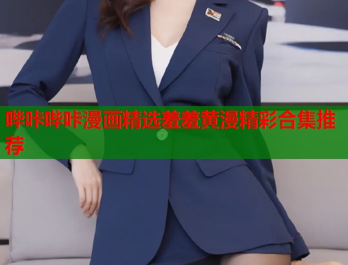 哔咔哔咔漫画精选羞羞黄漫精彩合集推荐