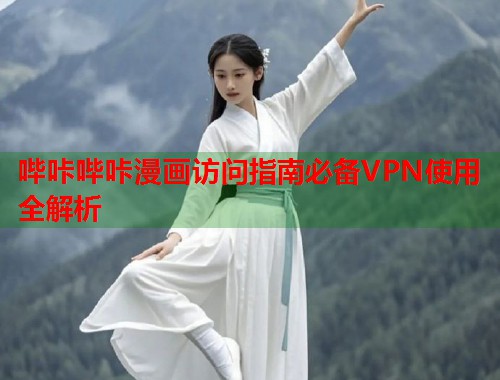哔咔哔咔漫画访问指南必备VPN使用全解析
