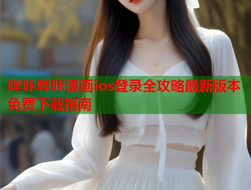 哔咔哔咔漫画ios登录全攻略最新版本免费下载指南