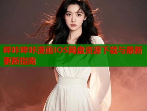 哔咔哔咔漫画IOS网盘资源下载与最新更新指南