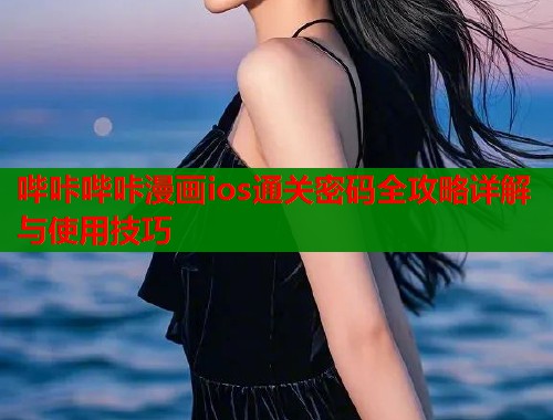 哔咔哔咔漫画ios通关密码全攻略详解与使用技巧