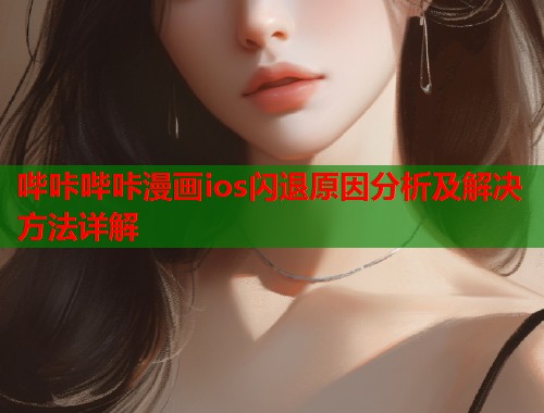 哔咔哔咔漫画ios闪退原因分析及解决方法详解