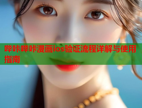 哔咔哔咔漫画ios验证流程详解与使用指南