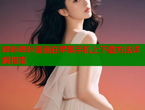 哔咔哔咔漫画在苹果手机上下载方法详解指南