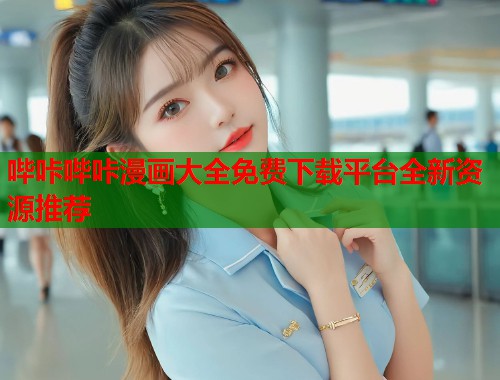 哔咔哔咔漫画大全免费下载平台全新资源推荐
