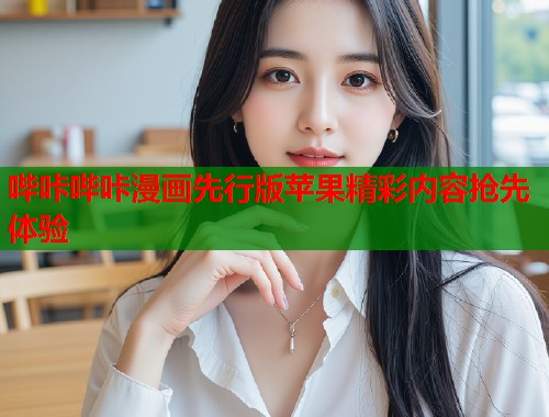哔咔哔咔漫画先行版苹果精彩内容抢先体验