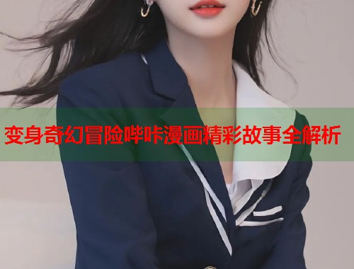 变身奇幻冒险哔咔漫画精彩故事全解析