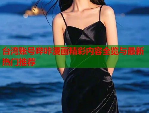 台湾账号哔咔漫画精彩内容全览与最新热门推荐