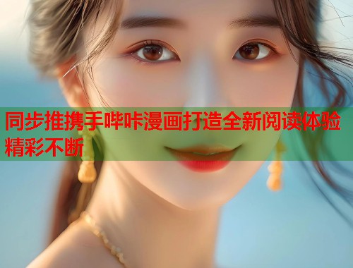 同步推携手哔咔漫画打造全新阅读体验精彩不断