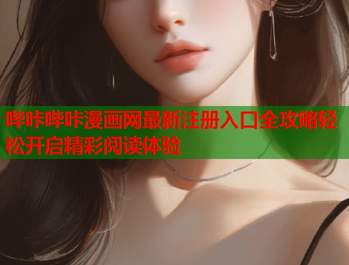 哔咔哔咔漫画网最新注册入口全攻略轻松开启精彩阅读体验