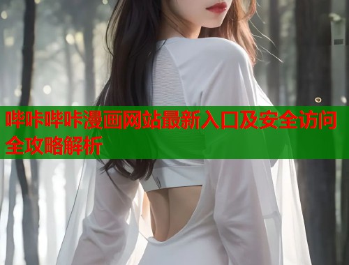 哔咔哔咔漫画网站最新入口及安全访问全攻略解析