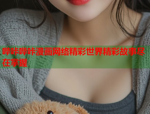 哔咔哔咔漫画网络精彩世界精彩故事尽在掌握