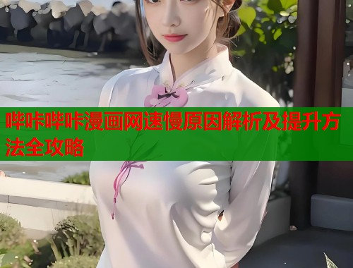 哔咔哔咔漫画网速慢原因解析及提升方法全攻略