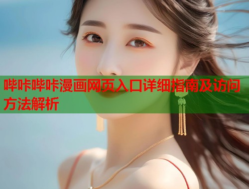 哔咔哔咔漫画网页入口详细指南及访问方法解析