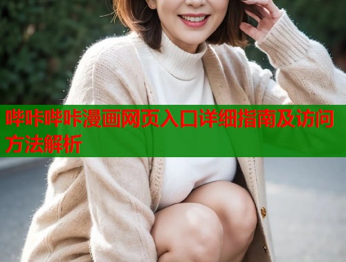 哔咔哔咔漫画网页入口详细指南及访问方法解析