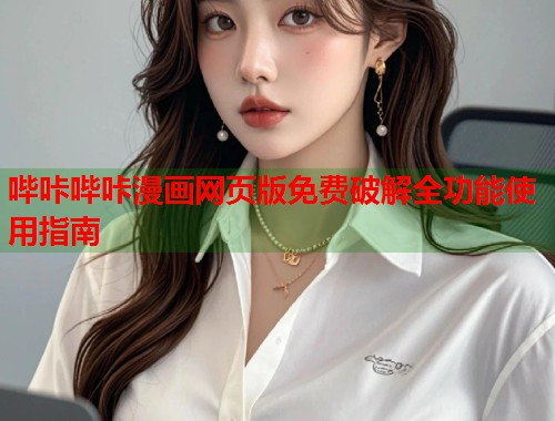 哔咔哔咔漫画网页版免费破解全功能使用指南