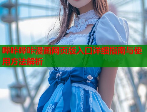 哔咔哔咔漫画网页版入口详细指南与使用方法解析