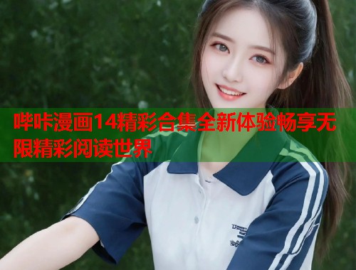 哔咔漫画14精彩合集全新体验畅享无限精彩阅读世界