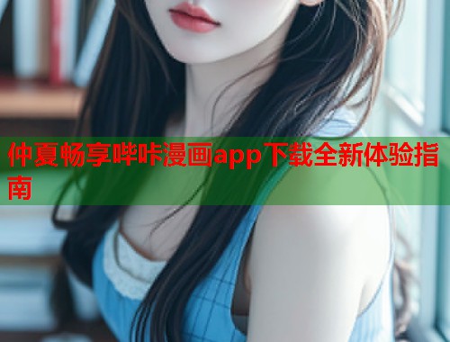 仲夏畅享哔咔漫画app下载全新体验指南
