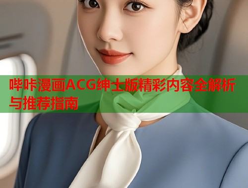 哔咔漫画ACG绅士版精彩内容全解析与推荐指南