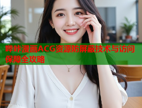 哔咔漫画ACG资源防屏蔽技术与访问保障全攻略