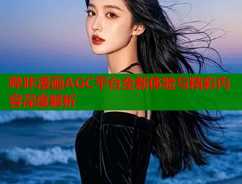 哔咔漫画AGC平台全新体验与精彩内容深度解析