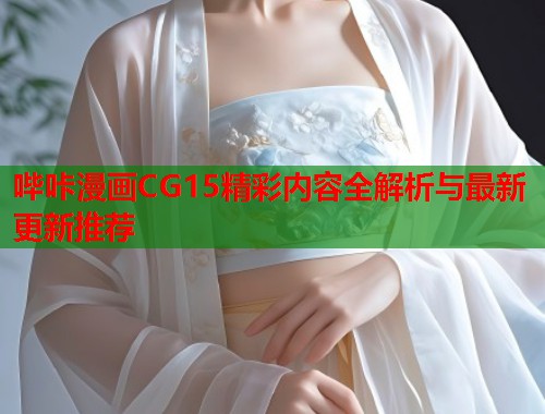 哔咔漫画CG15精彩内容全解析与最新更新推荐