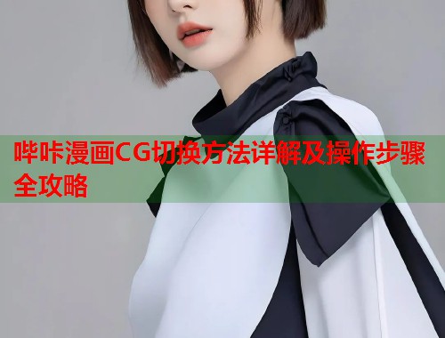 哔咔漫画CG切换方法详解及操作步骤全攻略