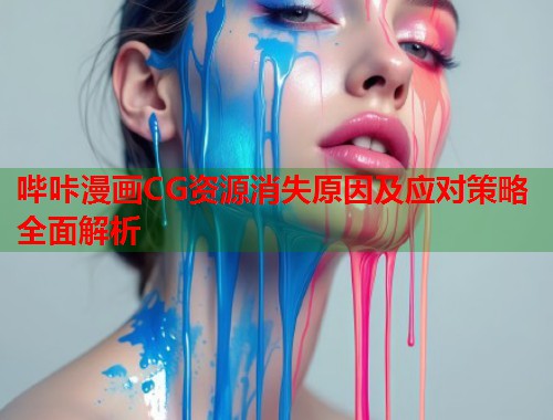 哔咔漫画CG资源消失原因及应对策略全面解析